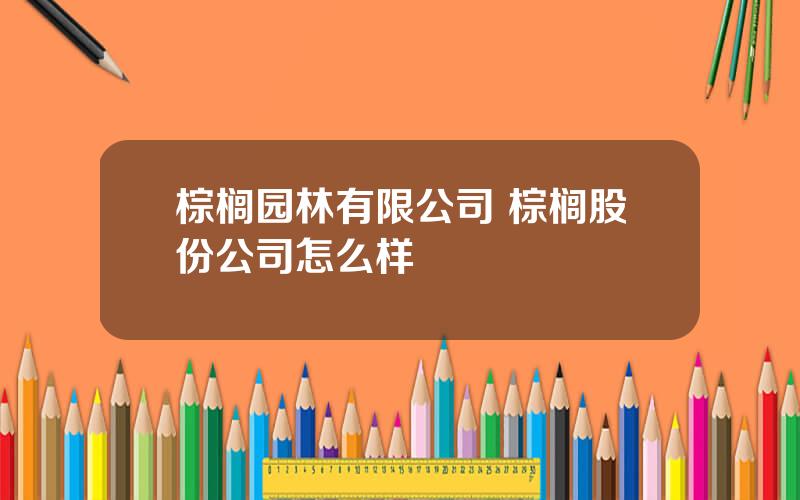 棕榈园林有限公司 棕榈股份公司怎么样